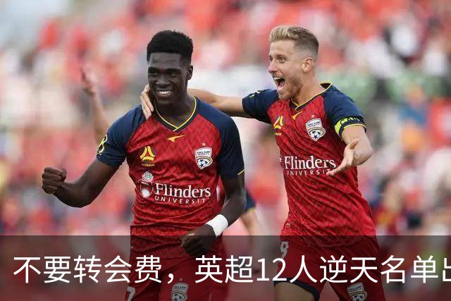 不要转会费，英超12人逆天名单出炉，全是世界级球星遭俱乐部疯抢