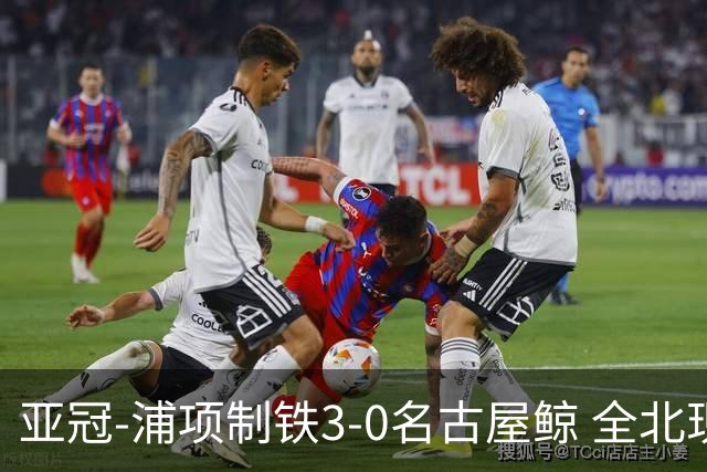 亚冠-浦项制铁3-0名古屋鲸 全北现代2-3蔚山现代
